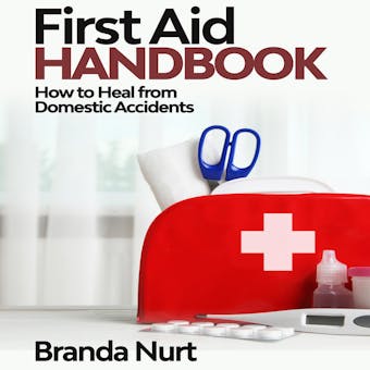 First Aid Handbook: How to Heal from Domestic Accidents - Branda Nurt