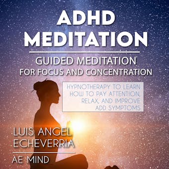 ADHD Meditation - GUIDED MEDITATION for Concentration and Focus: Hypnotherapy to Learn How to Pay Attention, Relax, and Improve ADD Symptoms - Luid Angel Echeverria