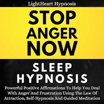 Stop Anger Now Sleep Hypnosis: Powerful Positive Affirmations To Help You Deal With Anger And Frustration Using The Law Of Attraction, Self-hypnosis And Guided Meditation - LightHeart Hypnosis
