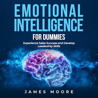 Emotional Intelligence for Dummies: Experience Sales Success and Develop Leadership Skills - James Moore