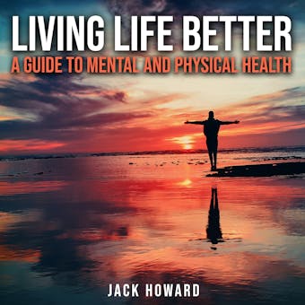 Living Life Better: A Guide to Mental and Physical Health: Physical and Mental Health - undefined