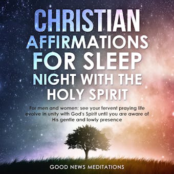 Christian Affirmations for Sleep - Night with the Holy Spirit: For men and women; see your fervent praying life evolve in unity with God's Spirit until you are aware of His gentle and lowly presence - Good News Meditations