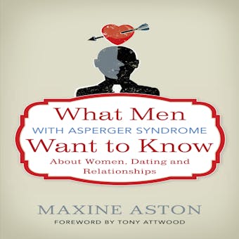 What Men with Asperger Syndrome Want to Know About Women, Dating and Relationships - undefined