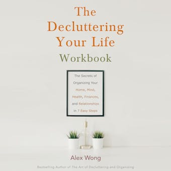 The Decluttering Your Life Workbook: The Secrets of Organizing Your Home, Mind, Health, Finances, and Relationships in 6 Easy Steps - undefined