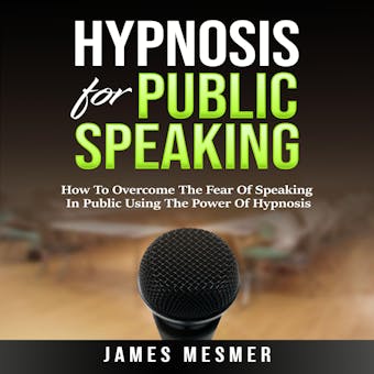 Hypnosis for Public Speaking: How To Overcome The Fear Of Speaking In Public Using The Power Of Hypnosis - undefined