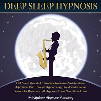 Deep Sleep Hypnosis: Fall Asleep Quickly, Overcoming Insomnia, Anxiety, Stress, Depression, Pain through Hypnotherapy, Guided Meditation Sessions for Beginners, Self-hypnosis, Vagus Nerve Stimulation - Mindfulness Hypnosis Academy