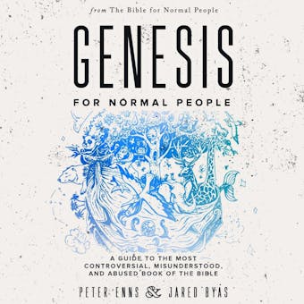 Genesis for Normal People: A Guide to the Most Controversial, Misunderstood, and Abused Book of the Bible - Jared Byas, Peter Enns