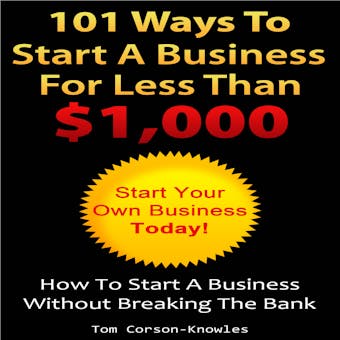 101 Ways To Start A Business For Less Than $1,000: How To Start A Business Without Breaking The Bank (Business Plans, Stories and Strategies From Startup Entrepreneurs) - undefined
