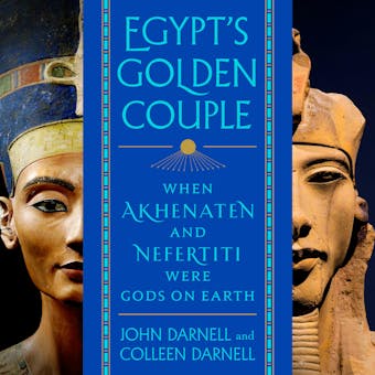 Egypt's Golden Couple: When Akhenaten and Nefertiti Were Gods on Earth - Colleen Darnell, John Darnell
