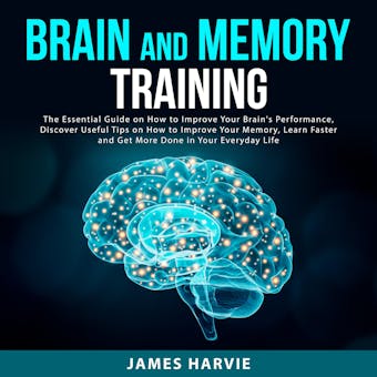 Brain and Memory Training: The Essential Guide on How to Improve Your Brain's Performance, Discover Useful Tips on How to Improve Your Memory, Learn Faster and Get More Done in Your Everyday Life - undefined