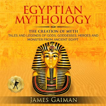 Egyptian Mythology: The Creation Myth: Tales and Legends of Gods, Goddesses, Heroes and Monster From Ancient Egypt - James Gaiman