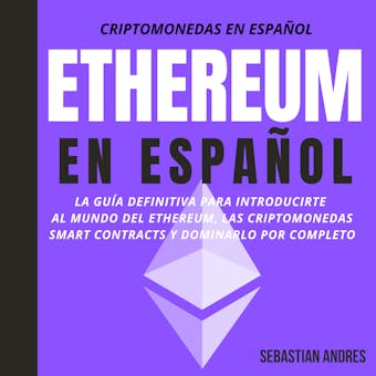 Ethereum en Español: La guía definitiva para introducirte al mundo del Ethereum, las Criptomonedas, Smart Contracts y dominarlo por completo - undefined