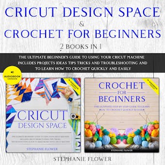Cricut Design Space & Crochet for Beginners (2 Books in 1): The Ultimate Beginner's Guide To Using Your Cricut Machine And To Learn How To Crochet Quickly and Easily - Stephanie Flower