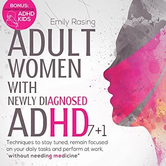 Adult Women with Newly Diagnosed ADHD: 7+1 Techniques to Stay Tuned, Remain Focused on Your Daily Tasks and Perform at Work, Without Needing Medicine. Bonus: “High-Performance ADHD Kids” - Emily Raising