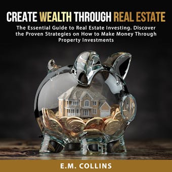 Create Wealth Through Real Estate: The Essential Guide to Real Estate Investing. Discover the Proven Strategies on How to Make Money Through Property Investments - undefined