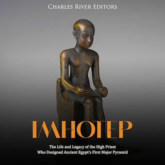 Imhotep: The Life and Legacy of the High Priest Who Designed Ancient Egypt’s First Major Pyramid - Charles River Editors