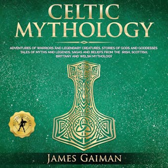 Celtic Mythology: Adventures of Warriors and Legendary Creatures, Stories of Gods and Goddesses Tales of Myths and Legends, Sagas and Beliefs From the Irish, Scottish, Brittany and Welsh Mythology - undefined
