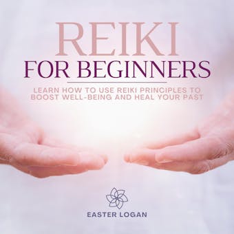 Reiki for Beginners: How to Use Reiki Principles to Boost Well-Being and Heal your Past