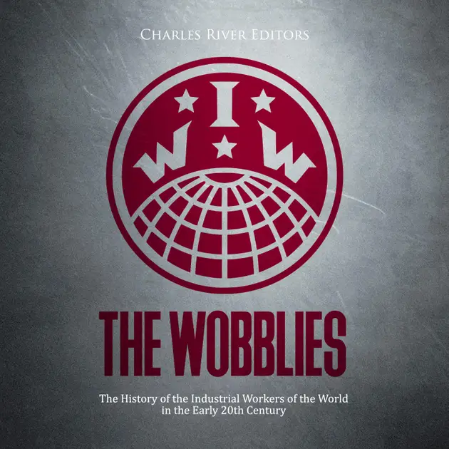 The Wobblies The History of the Industrial Workers of the World in the