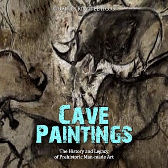 Cave Paintings: The History and Legacy of Prehistoric Man-made Art - Charles River Editors
