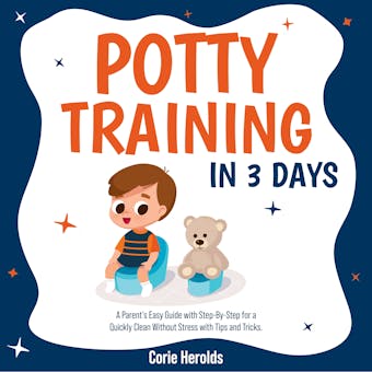 Potty Training In 3 Days: A Parent's Easy Guide with Step-By-Step for a Quickly Clean Without Stress with Tips and Tricks. - Corie Herolds
