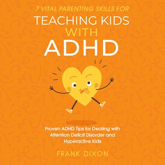 7 Vital Parenting Skills for Teaching Kids With ADHD: Proven ADHD Tips for Dealing With Attention Deficit Disorder and Hyperactive Kids - Frank Dixon