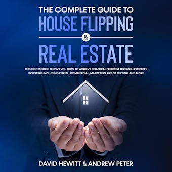 The complete Guide to House Flipping & Real Estate: This go to guide shows you how to achieve financial freedom through property investing including rental, commercial, marketing, house flipping and more - undefined