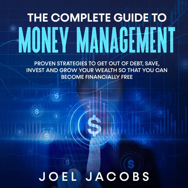 The Complete Guide to Money Management :  Proven strategies to get out of debt, save, invest and grow your wealth so that you can become financially free