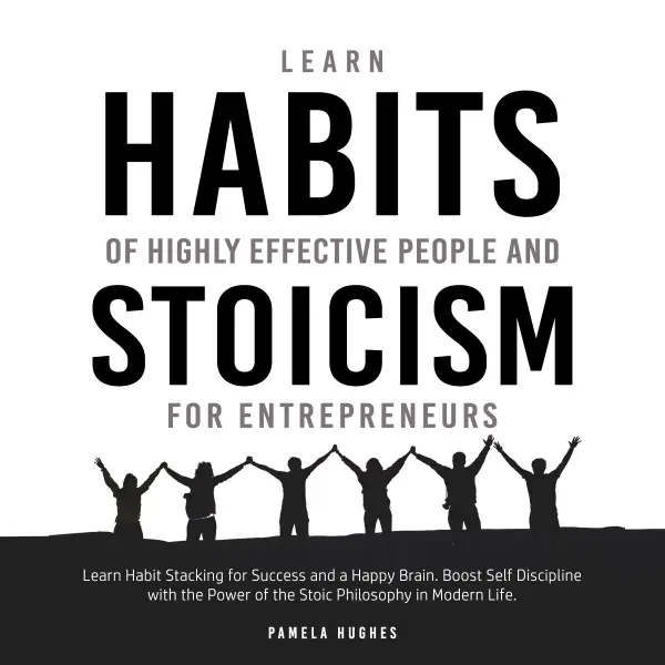 Learn Habits of Highly Effective People and Stoicism for Entrepreneurs : Learn Habit Stacking for Success and a Happy Brain. Boost Self Discipline with the Power of the Stoic Philosophy in Modern Life