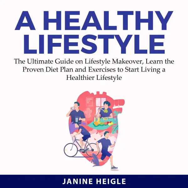 A Healthy Lifestyle : The Ultimate Guide on Lifestyle Makeover, Learn the Proven Diet Plan and Exercises to Start Living a Healthier Lifestyle