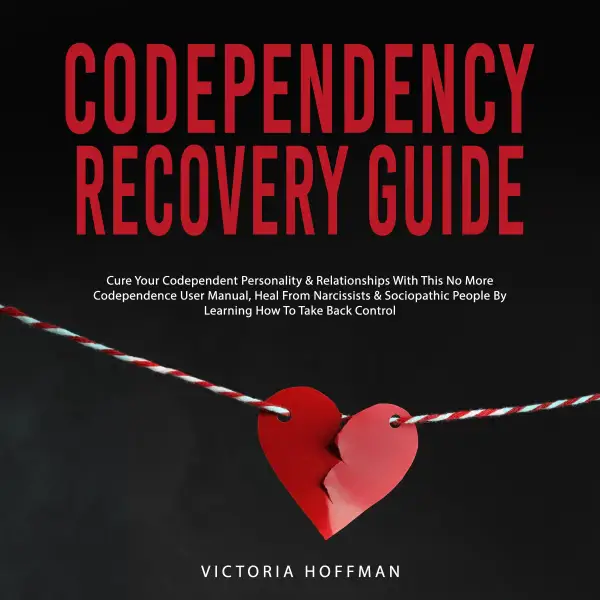 Codependency Recovery Guide : Cure your Codependent Personality & Relationships with this No More Codependence User Manual, Heal from Narcissists & Sociopathic People by Learning How to Take Back Control