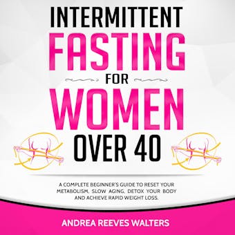 Intermittent Fasting for Women Over 40: A Complete Beginner’s Guide to Reset Your Metabolism, Slow Aging, Detox Your Body and Achieve Rapid Weight Loss - Andrea Reeves Walters