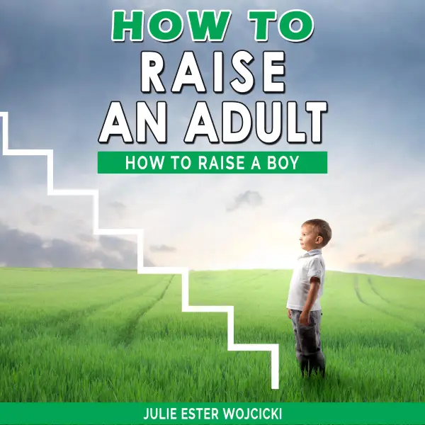 How to Raise an Adult : How to Raise a Boy, Break Free of the Overparenting Trap, Increase your Influence with The Power of Connection to Build Good Men! Prepare Your Kid for Success!