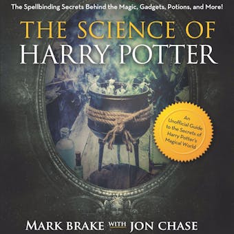 The Science of Harry Potter: The Spellbinding Science Behind the Magic, Gadgets, Potions, and More! - Mark Brake, Jon Chase