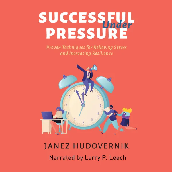 Successful Under Pressure : Proven Techniques for Relieving Stress and Increasing Resilience
