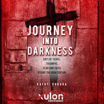 Journey Into Darkness:: Days of Tears, Triumphs, Fear and Faith Behind the Iron Curtain - undefined