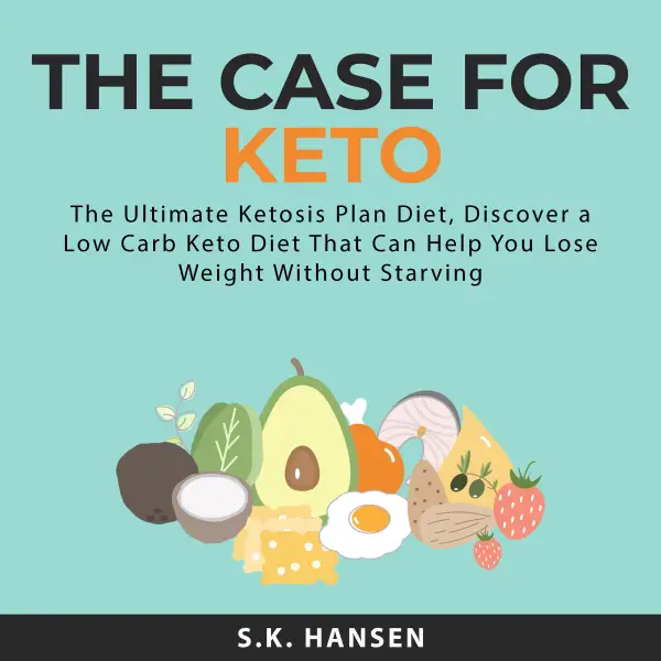 The Case for Keto : The Ultimate Ketosis Plan Diet, Discover a Low Carb Keto Diet That Can Help You Lose Weight Without Starving