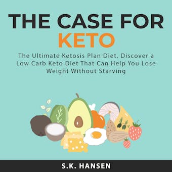 The Case for Keto: The Ultimate Ketosis Plan Diet, Discover a Low Carb Keto Diet That Can Help You Lose Weight Without Starving - undefined