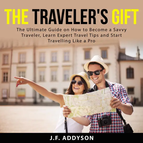 The Traveler's Gift : The Ultimate Guide on How to Become a Savvy Traveler, Learn Expert Travel Tips and and Start Travelling Like a Pro
