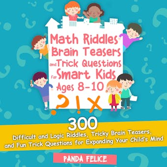 Math Riddles, Brain Teasers and Trick Questions for Smart Kids Ages 8-10: 300 Difficult and Logic Riddles, Tricky Brain Teasers, and Fun Trick Questions for Expanding Your Child’s Mind - undefined