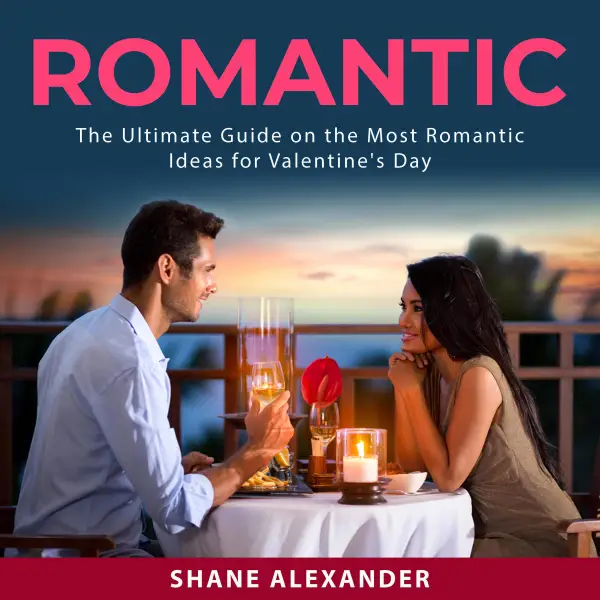 Romantic : The Ultimate Guide on the Most Romantic Ideas for Valentine's Day