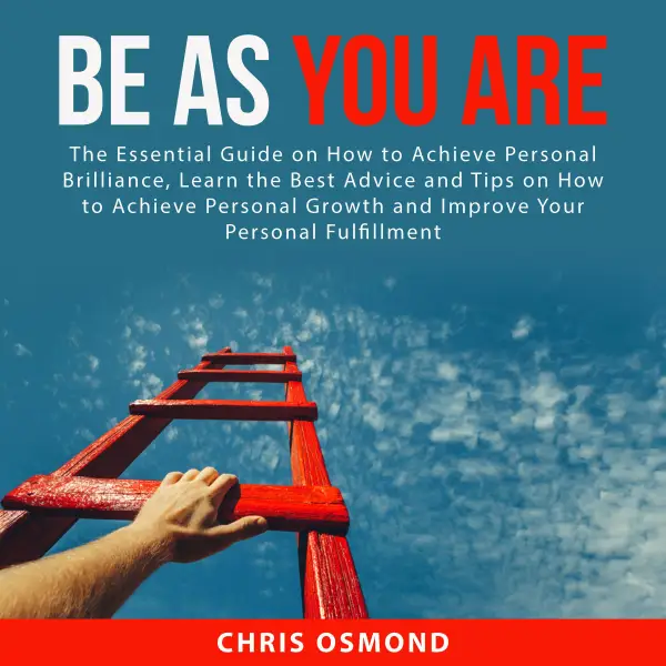 Be As You Are : The Essential Guide on How to Achieve Personal Brilliance, Learn the Best Advice and Tips on How to Achieve Personal Growth and Improve Your Personal Fulfillment