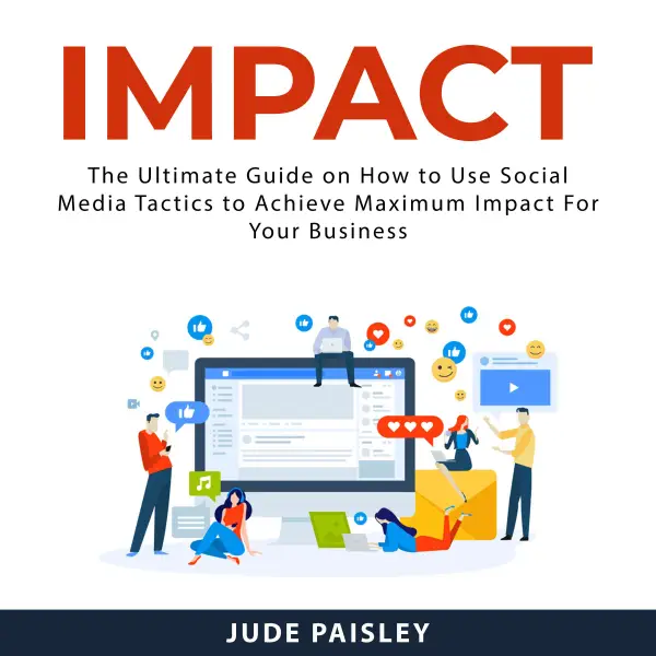 Impact : The Ultimate Guide on How to Use Social Media Tactics to Achieve Maximum Impact For Your Business