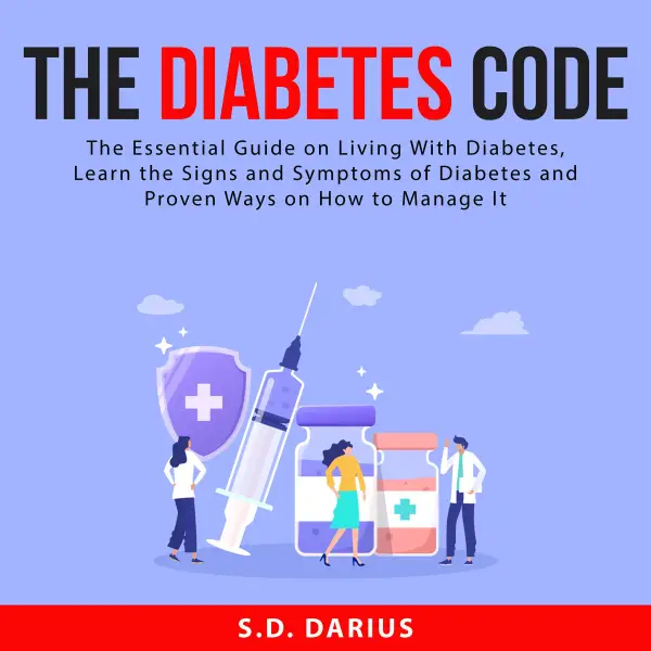 The Diabetes Code : The Essential Guide on Living With Diabetes, Learn the Signs and Symptoms of Diabetes and Proven Ways on How to Manage It