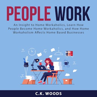 People Work: An Insight to Home Workaholics, Learn How People Become Home Workaholics, and How Home Workaholism Affects Home Based Businesses - undefined