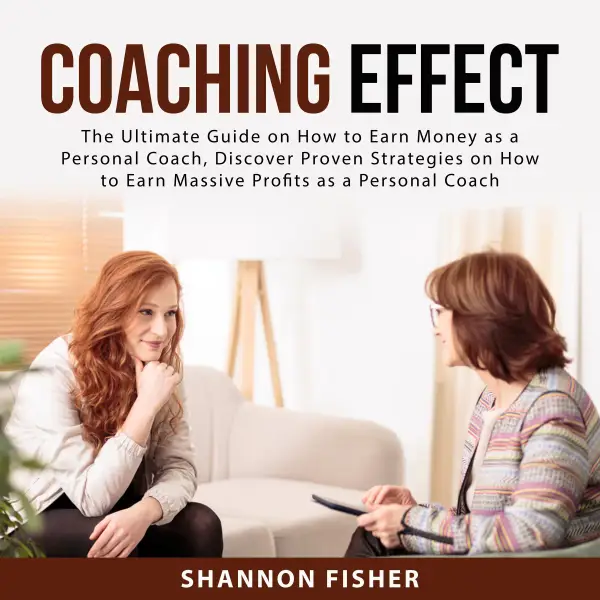 Coaching Effect : The Ultimate Guide on How to Earn Money as a Personal Coach, Discover Proven Strategies on How to Earn Massive Profits as a Personal Coach