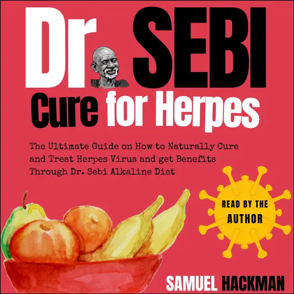 Dr. Sebi Cure For Herpes : The Ultimate Guide on How to Naturally Cure and Treat Herpes Virus and get Benefits Through Dr. Sebi Alkaline Diet