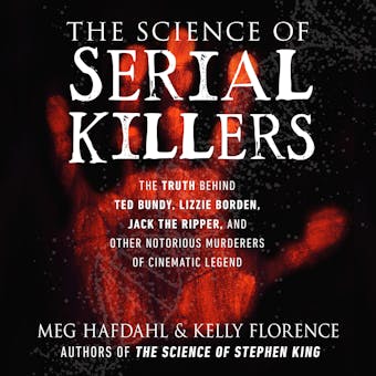 The Science of Serial Killers: The Truth Behind Ted Bundy, Lizzie Borden, Jack the Ripper, and Other Notorious Murderers of Cinematic Legend - undefined