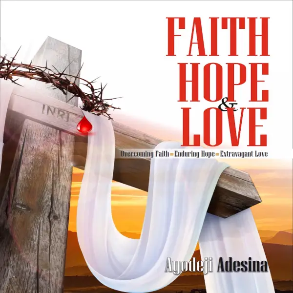 Faith Hope & Love : Overcoming Faith; Enduring Hope; Extravagant Love