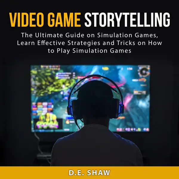 Video Game Storytelling : The Ultimate Guide on Simulation Games, Learn Effective Strategies and Tricks on How to Play Simulation Games